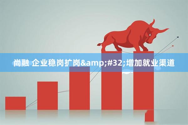 尚融 企业稳岗扩岗&#32;增加就业渠道