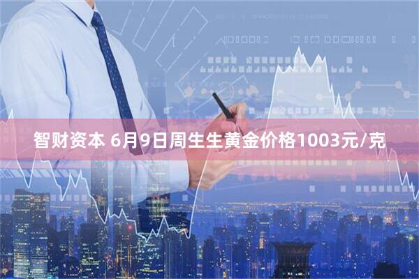 智财资本 6月9日周生生黄金价格1003元/克
