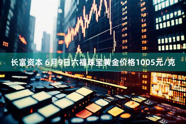 长富资本 6月9日六福珠宝黄金价格1005元/克